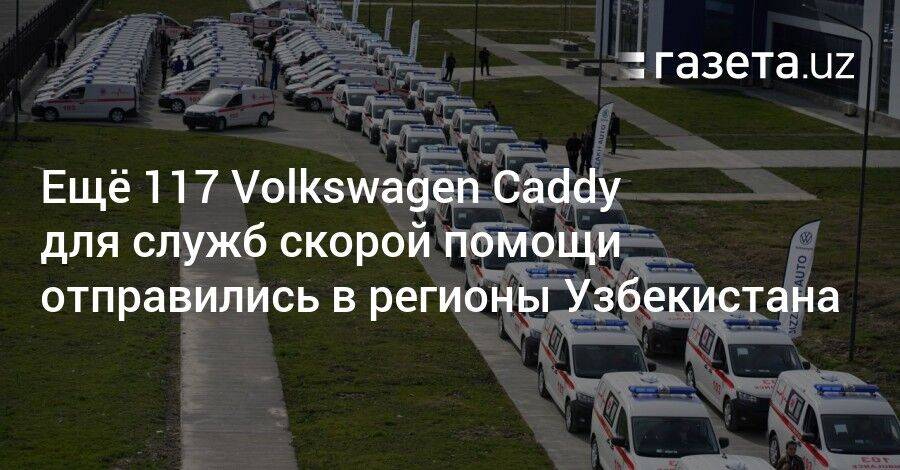 Ещё 117 Volkswagen Caddy для службы скорой помощи отправились в регионы Узбекистана