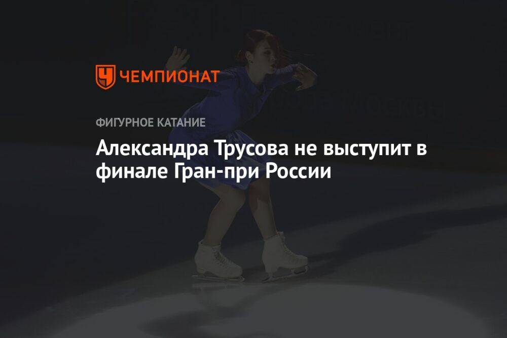 Александра Трусова не выступит в финале Гран-при России