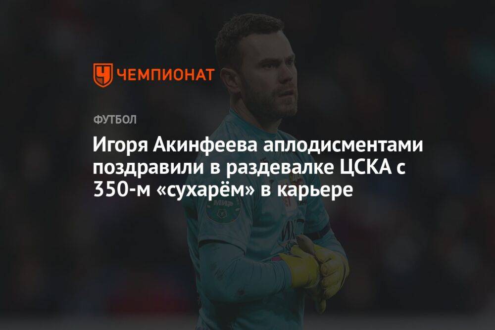 Игоря Акинфеева аплодисментами поздравили в раздевалке ЦСКА с 350-м «сухарём» в карьере