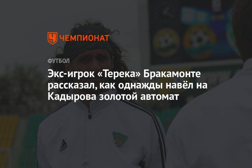 Экс-игрок «Терека» Бракамонте рассказал, как однажды навёл на Кадырова золотой автомат