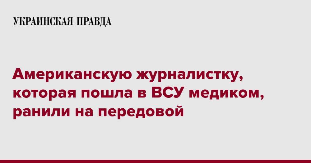 Американскую журналистку, которая пошла в ВСУ медиком, ранили на передовой