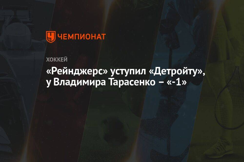 «Рейнджерс» уступил «Детройту», у Владимира Тарасенко – «-1»