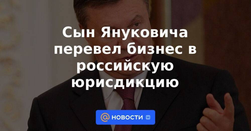Сын Януковича перевел бизнес в российскую юрисдикцию
