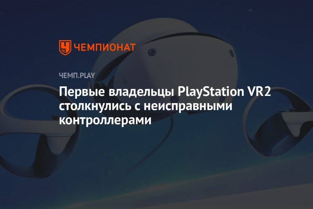 Первые владельцы PlayStation VR2 столкнулись с неисправными контроллерами