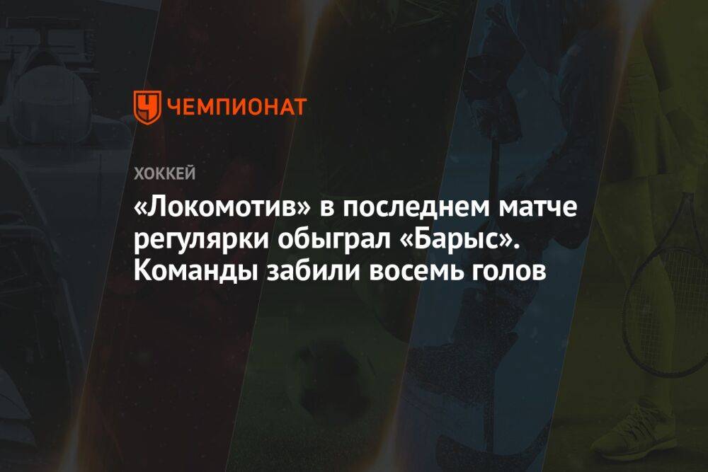 «Локомотив» в последнем матче регулярки обыграл «Барыс». Команды забили восемь голов