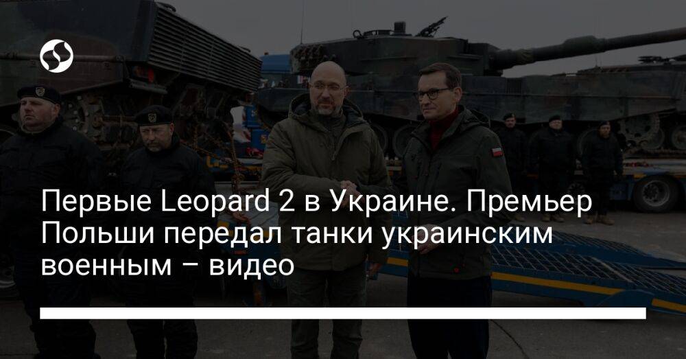 Первые Leopard 2 в Украине. Премьер Польши передал танки украинским военным – видео