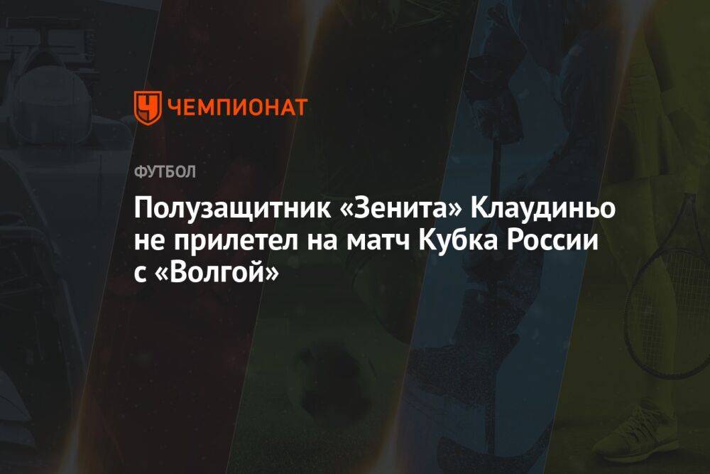 Полузащитник «Зенита» Клаудиньо не прилетел на матч Кубка России с «Волгой»