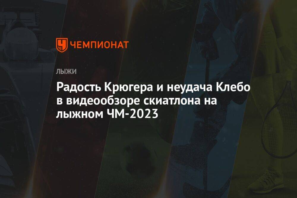 Радость Крюгера и неудача Клебо в видеообзоре скиатлона на лыжном ЧМ-2023