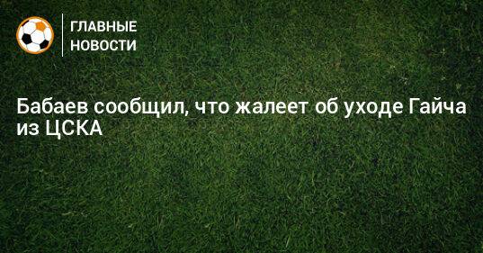 Бабаев сообщил, что жалеет об уходе Гайча из ЦСКА