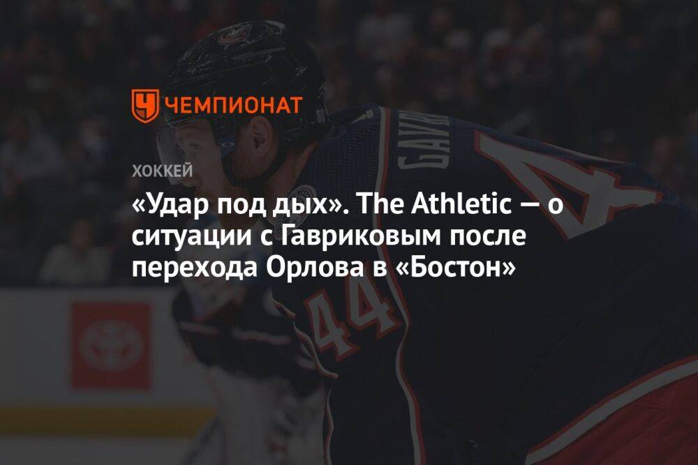 «Удар под дых». The Athletic — о ситуации с Гавриковым после перехода Орлова в «Бостон»
