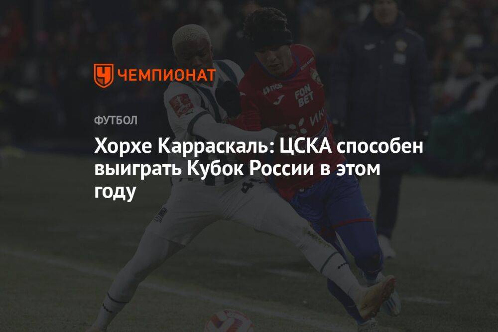 Хорхе Карраскаль: ЦСКА способен выиграть Кубок России в этом году