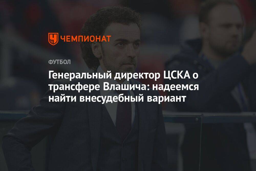 Генеральный директор ЦСКА о трансфере Влашича: надеемся найти внесудебный вариант