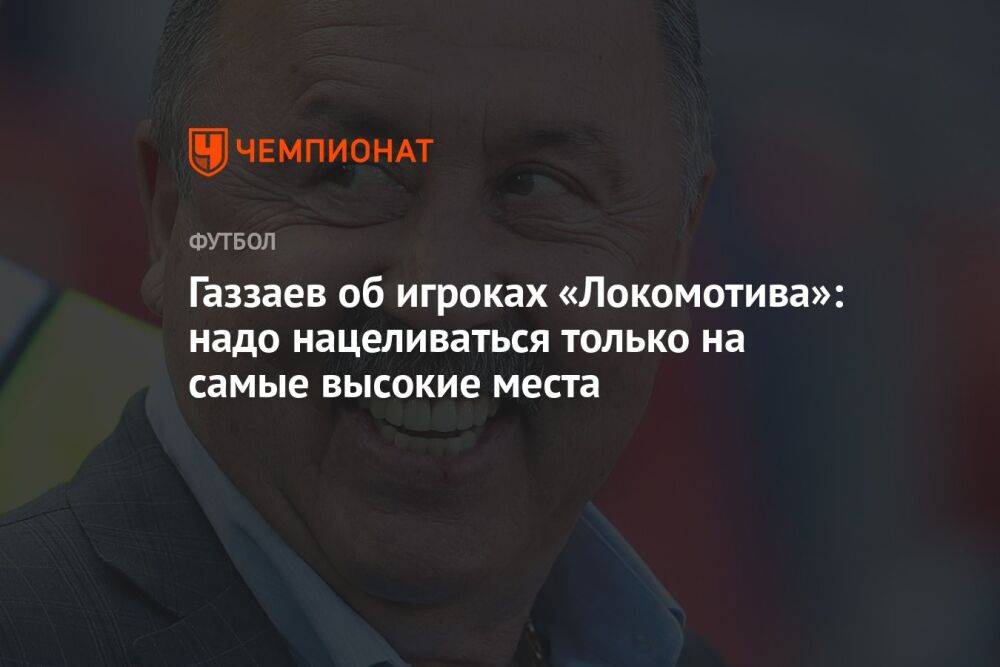 Газзаев об игроках «Локомотива»: надо нацеливаться только на самые высокие места