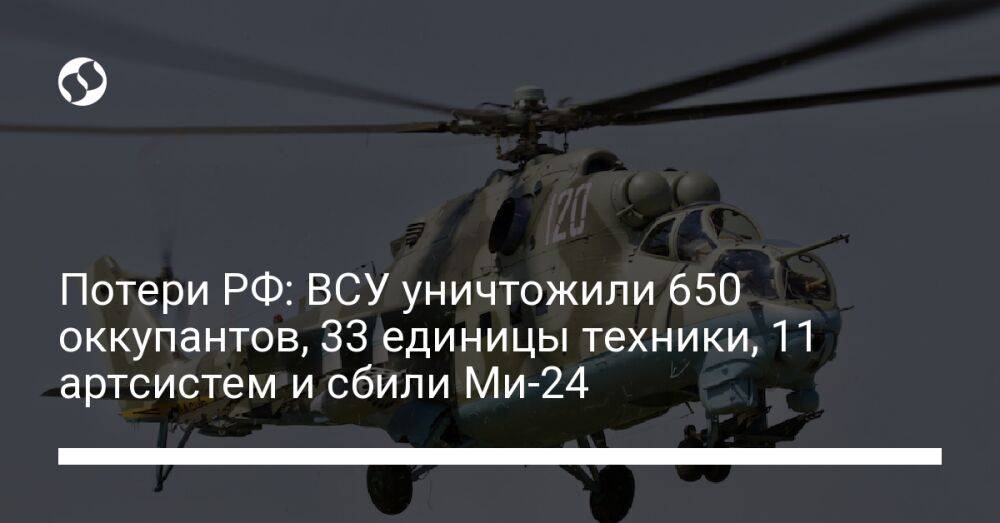 Потери РФ: ВСУ уничтожили 650 оккупантов, 33 единицы техники, 11 артсистем и сбили Ми-24