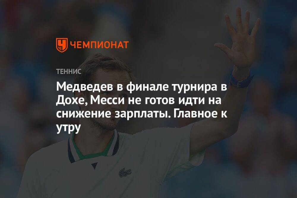 Медведев в финале турнира в Дохе, Месси не готов идти на снижение зарплаты. Главное к утру