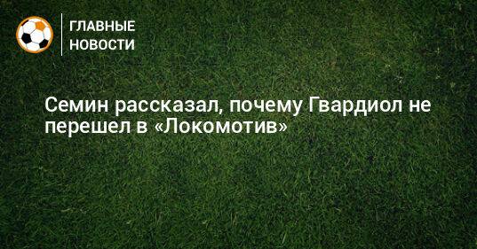 Семин рассказал, почему Гвардиол не перешел в «Локомотив»
