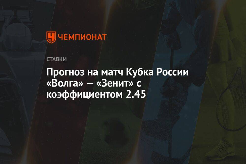 Прогноз на матч Кубка России «Волга» — «Зенит» с коэффициентом 2.45