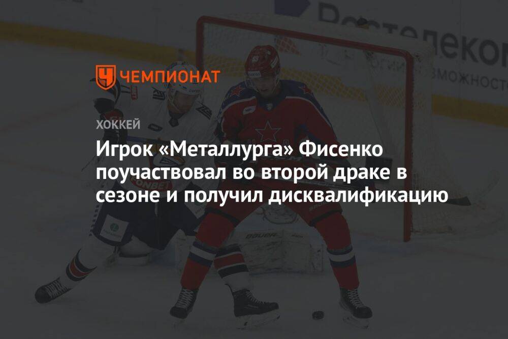 Игрок «Металлурга» Фисенко поучаствовал во второй драке в сезоне и получил дисквалификацию