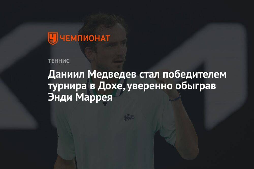 Даниил Медведев стал победителем турнира в Дохе, уверенно обыграв Энди Маррея
