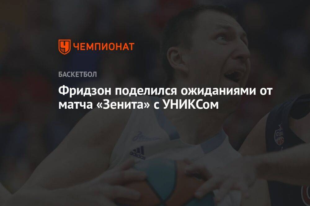 Фридзон поделился ожиданиями от матча «Зенита» с УНИКСом