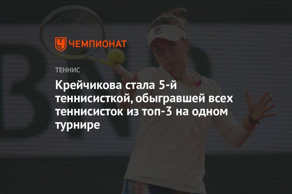 Крейчикова стала 5-й теннисисткой, обыгравшей всех теннисисток из топ-3 на одном турнире