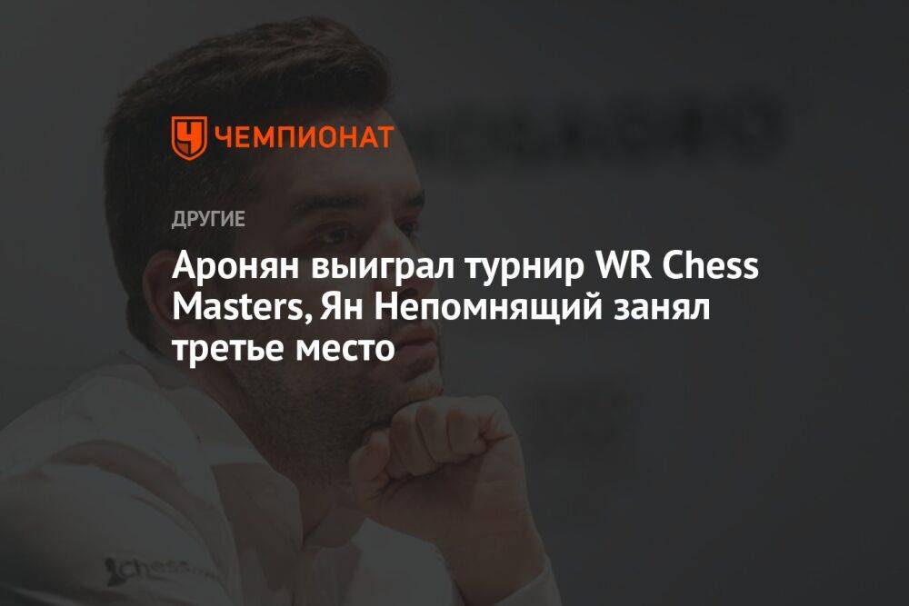 Аронян выиграл турнир WR Chess Masters, Ян Непомнящий занял третье место
