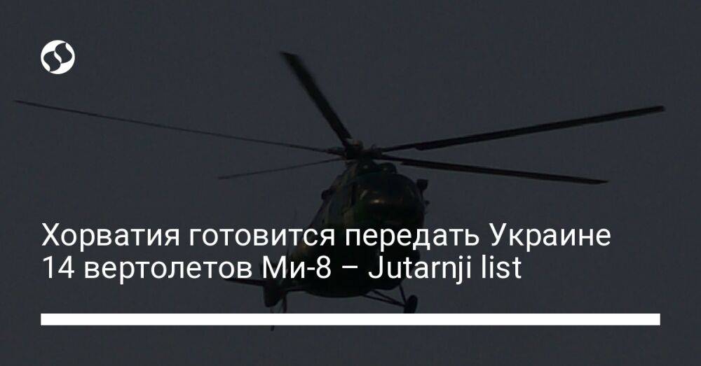 Хорватия готовится передать Украине 14 вертолетов Ми-8 – Jutarnji list