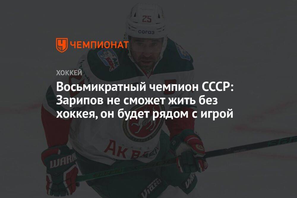 Восьмикратный чемпион СССР: Зарипов не сможет жить без хоккея, он будет рядом с игрой