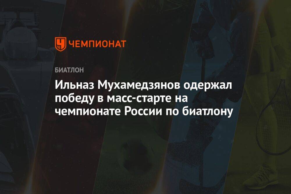Ильназ Мухамедзянов одержал победу в масс-старте на чемпионате России по биатлону