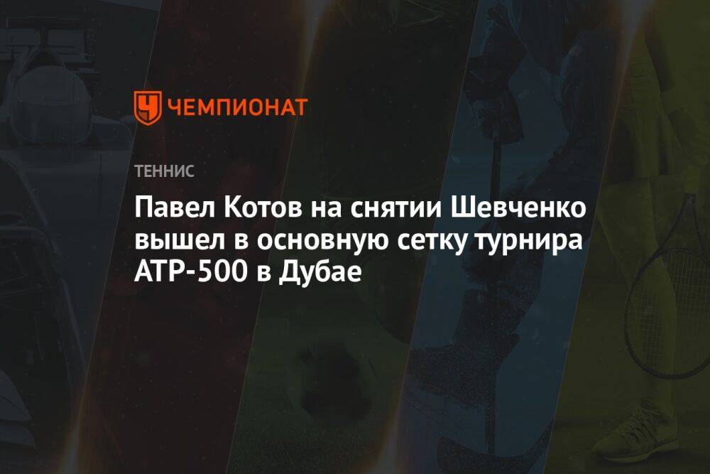 Павел Котов на снятии Шевченко вышел в основную сетку турнира ATP-500 в Дубае