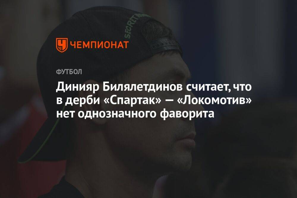 Динияр Билялетдинов считает, что в дерби «Спартак» — «Локомотив» нет однозначного фаворита