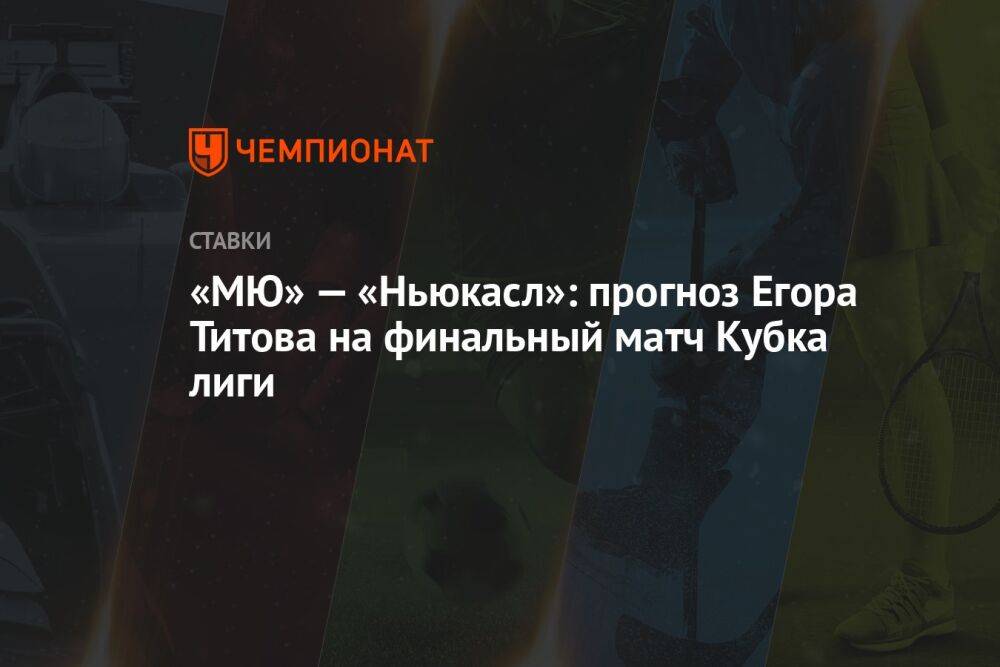 «МЮ» — «Ньюкасл»: прогноз Егора Титова на финальный матч Кубка лиги