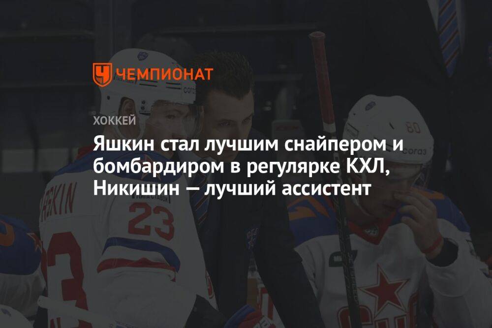 Яшкин стал лучшим снайпером и бомбардиром в регулярке КХЛ, Никишин — лучший ассистент