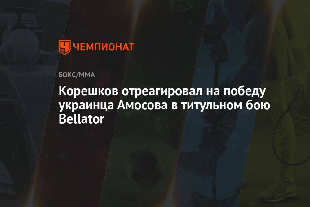 Корешков отреагировал на победу украинца Амосова в титульном бою Bellator