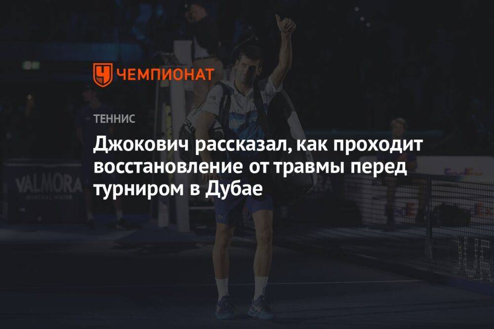 Джокович рассказал, как проходит восстановление от травмы перед турниром в Дубае