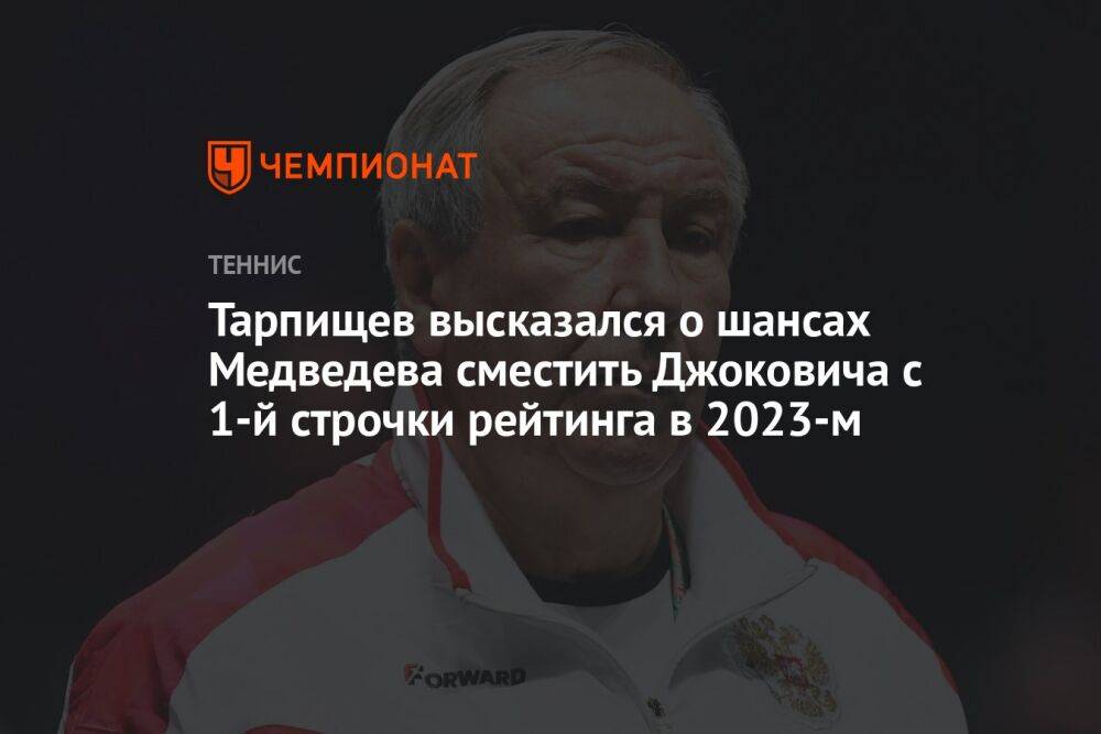 Тарпищев высказался о шансах Медведева сместить Джоковича с 1-й строчки рейтинга в 2023-м