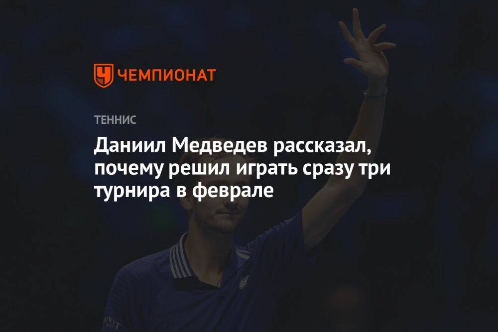 Даниил Медведев рассказал, почему решил играть сразу три турнира в феврале