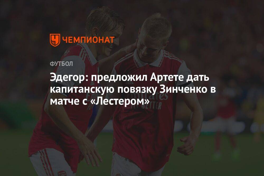 Эдегор: предложил Артете дать капитанскую повязку Зинченко в матче с «Лестером»