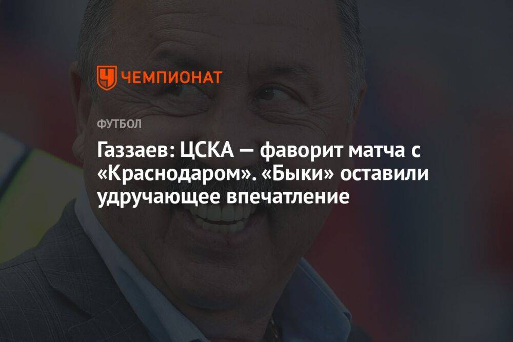 Газзаев: ЦСКА — фаворит матча с «Краснодаром». «Быки» оставили удручающее впечатление