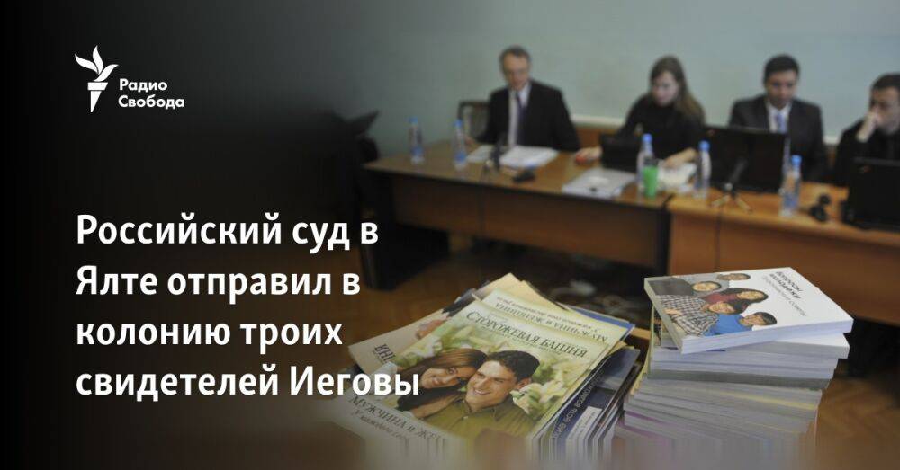 Российский суд в Ялте отправил в колонию троих свидетелей Иеговы