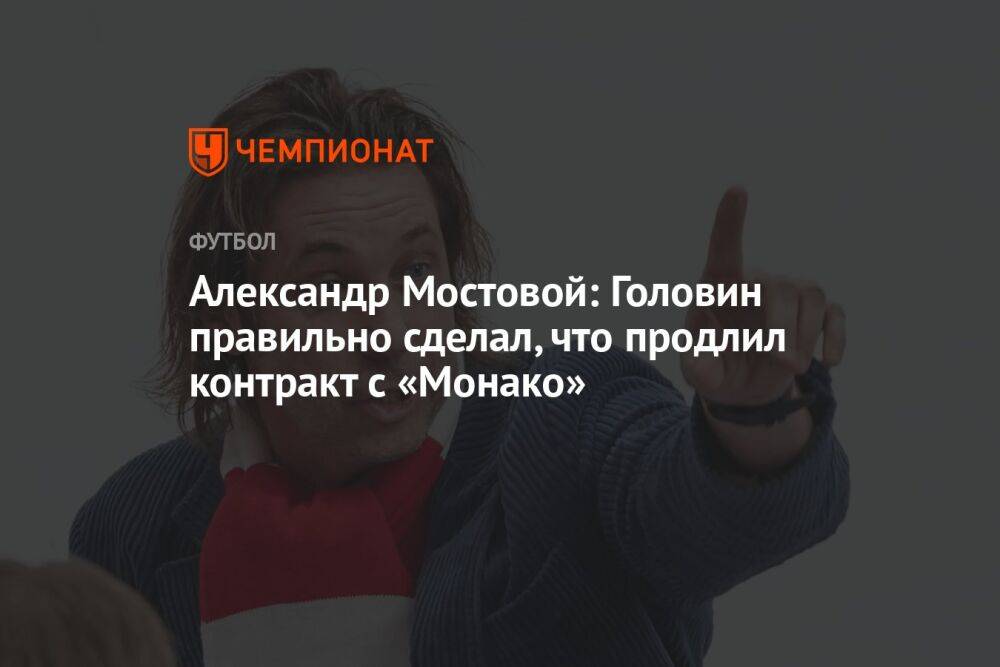 Александр Мостовой: Головин правильно сделал, что продлил контракт с «Монако»