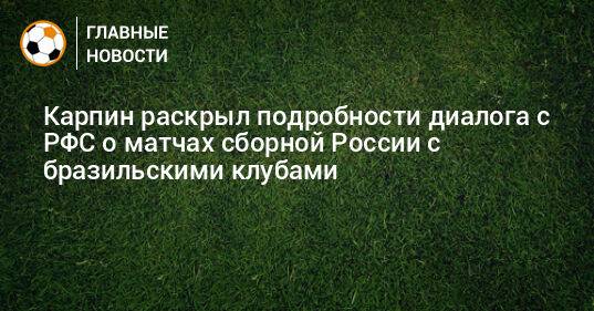 Карпин раскрыл подробности диалога с РФС о матчах сборной России с бразильскими клубами