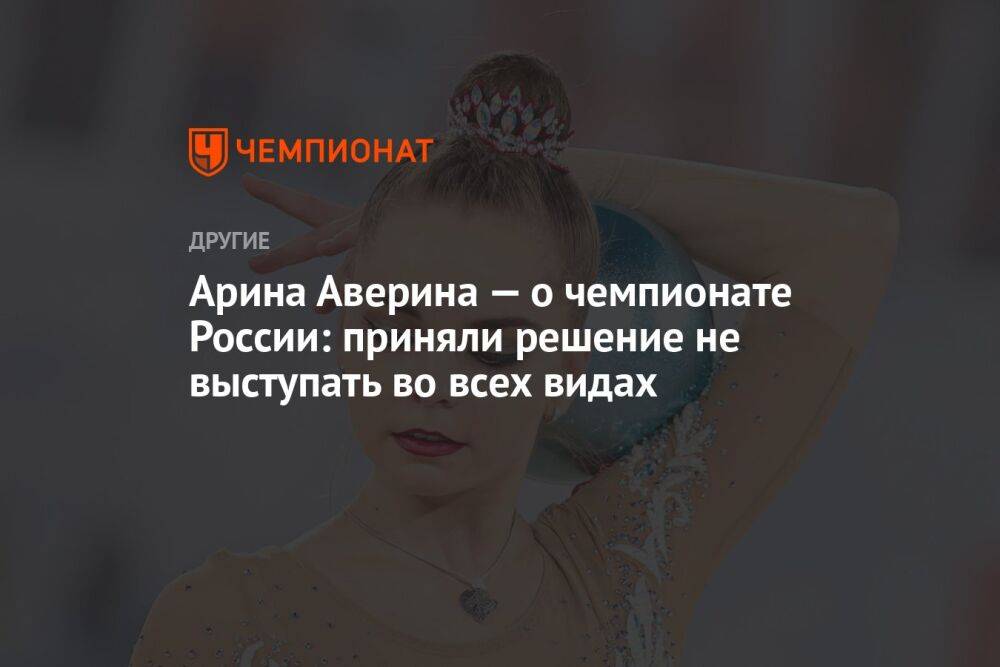 Арина Аверина — о чемпионате России: приняли решение не выступать во всех видах