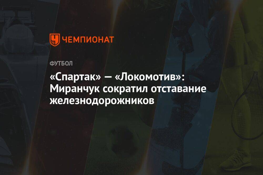 «Спартак» — «Локомотив»: Миранчук сократил отставание железнодорожников