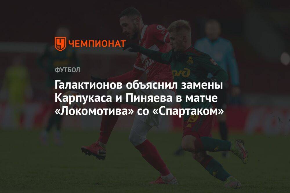Галактионов объяснил замены Карпукаса и Пиняева в матче «Локомотива» со «Спартаком»