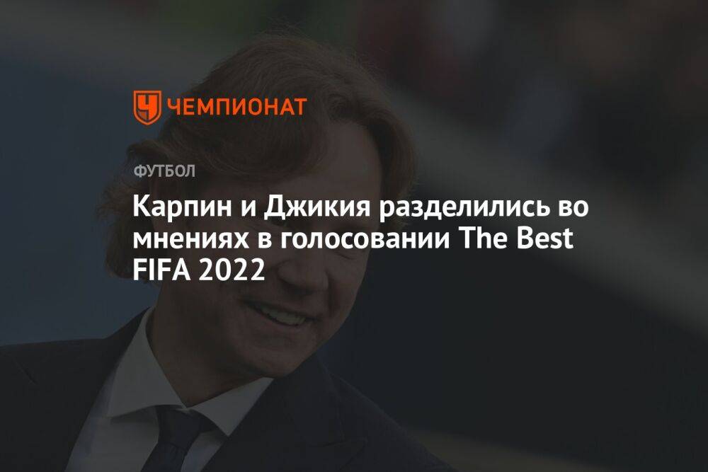 Карпин и Джикия разделились во мнениях в голосовании The Best FIFA 2022