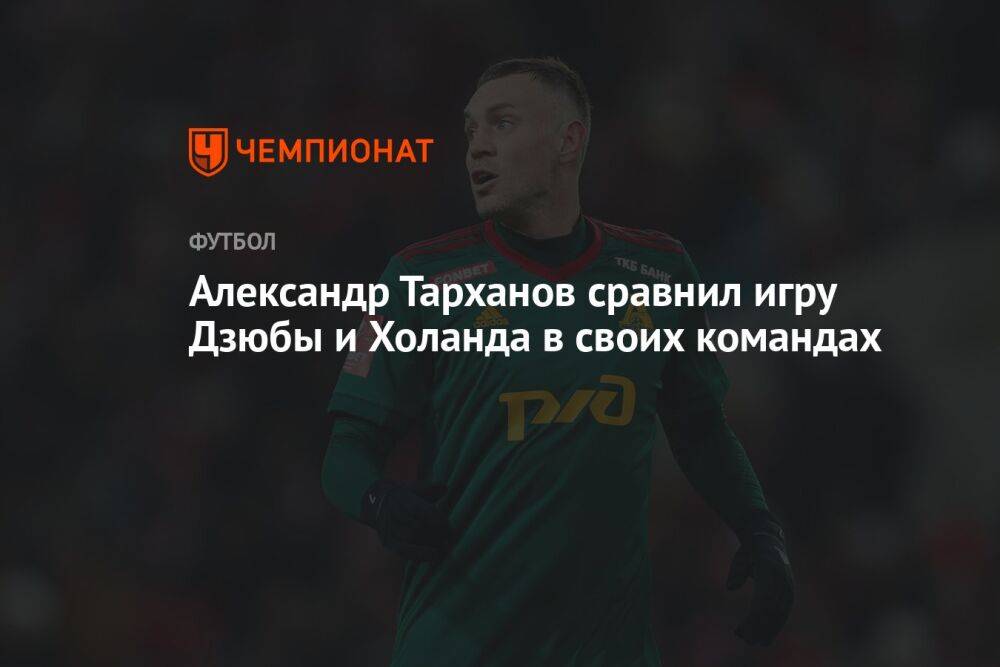 Александр Тарханов сравнил игру Дзюбы и Холанда в своих командах