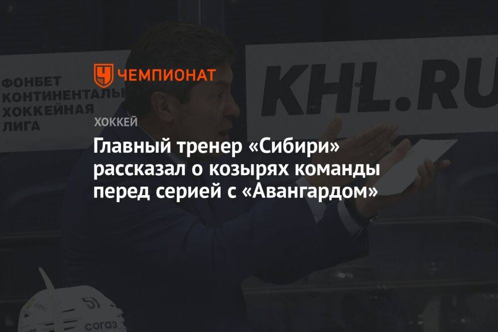 Главный тренер «Сибири» рассказал о козырях команды перед серией с «Авангардом»