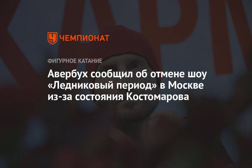 Авербух сообщил об отмене шоу «Ледниковый период» в Москве из-за состояния Костомарова