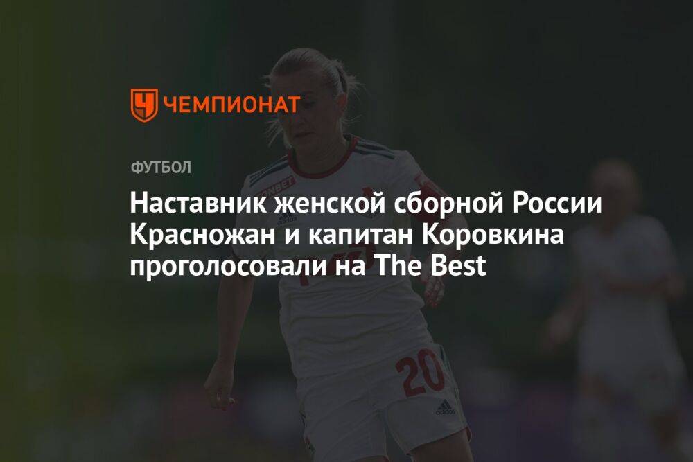 Наставник женской сборной России Красножан и капитан Коровкина проголосовали на The Best